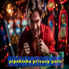 pipokinha privacy porn